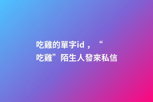 吃雞的單字id，“吃雞”陌生人發來私信